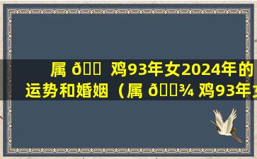 属 🐠 鸡93年女2024年的运势和婚姻（属 🌾 鸡93年女2024年的运势和婚姻如何）